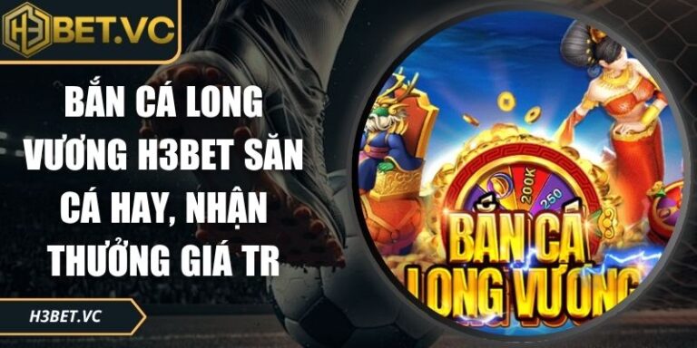 Bắn cá Long Vương H3BET