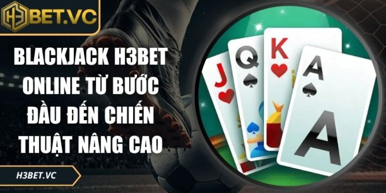Blackjack H3BET Online Từ Bước Đầu Đến Chiến Thuật Nâng Cao 4 Blackjack H3BET online