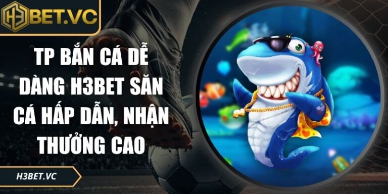 TP bắn cá dễ dàng H3BET